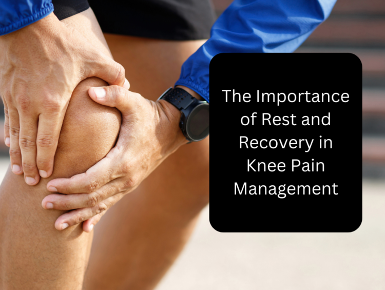 The Importance of Rest and Recovery in Knee Pain Management